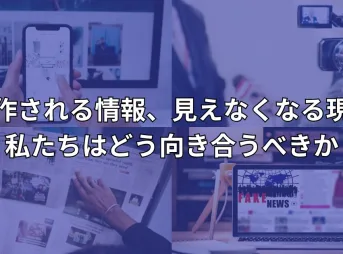 操作される情報、見えなくなる現実──私たちはどう向き合うべきか
